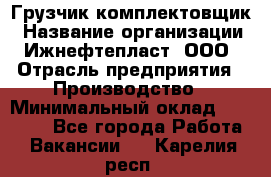 Грузчик-комплектовщик › Название организации ­ Ижнефтепласт, ООО › Отрасль предприятия ­ Производство › Минимальный оклад ­ 20 000 - Все города Работа » Вакансии   . Карелия респ.